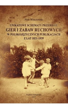 Unikatowe schematy przebiegu gier i zabaw ruchowych w polskojęzycznych publikacjach z lat 1821-1939. - Piotr Winczewski - Ebook - 978-83-7133-800-7