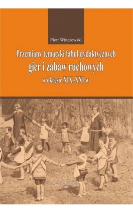 Przemiany tematyki fabuł dydaktycznych gier i zabaw ruchowych w kresie XIX-XXI w. - Piotr Winczewski - Ebook - 978-83-7133-798-7