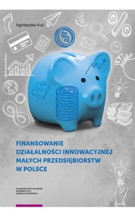 Finansowanie działalności innowacyjnej małych przedsiębiorstw w Polsce - Agnieszka Kuś - Ebook - 978-83-231-4488-5