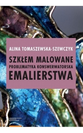 Szkłem malowane. Problematyka konserwatorska emalierstwa - Alina Tomaszewska-Szewczyk - Ebook - 978-83-231-4364-2