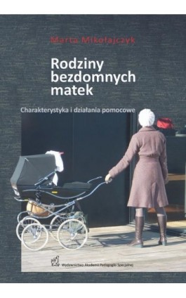 Rodziny bezdomnych matek. Charakterystyka i działania pomocowe - Marta Mikołajczyk - Ebook - 978-83-66010-04-8