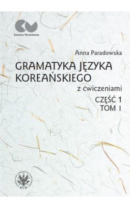 Gramatyka języka koreańskiego z ćwiczeniami. Część 1, tom I - Anna Paradowska - Ebook - 978-83-235-5186-7
