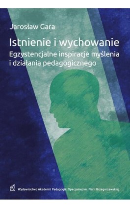 Istnienie i wychowanie Egzystencjalne inspiracje myślenia i działania pedagogicznego - Jarosław Gara - Ebook - 978-83-66879-31-7