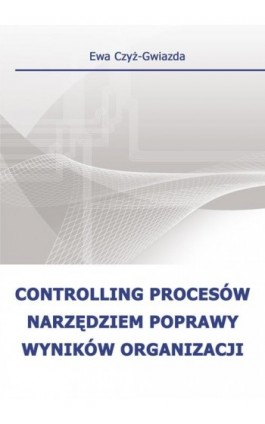 Controlling procesów narzędziem poprawy wyników organizacji - Ewa Czyż-Gwiazda - Ebook - 978-83-7875-166-3