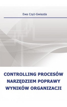 Controlling procesów narzędziem poprawy wyników organizacji - Ewa Czyż-Gwiazda - Ebook - 978-83-7875-166-3