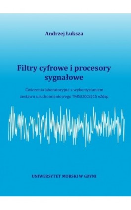 Filtry cyfrowe i procesory sygnałowe. Ćwiczenia laboratoryjne z wykorzystaniem zestawu uruchomieniowego TMS320C5515 eZdsp - Andrzej Łuksza - Ebook - 978-83-7421-314-1