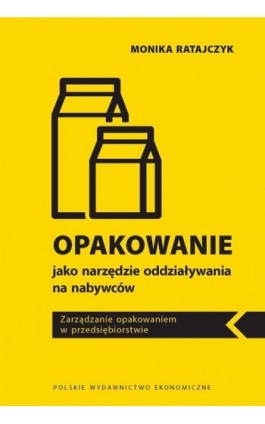 OPAKOWANIE JAKO NARZĘDZIE ODDZIAŁYWANIA NA NABYWCÓW. ZARZĄDZANIE OPAKOWANIEM W PRZEDSIĘBIORSTWIE - Monika Ratajczyk - Ebook - 978-83-208-2485-8