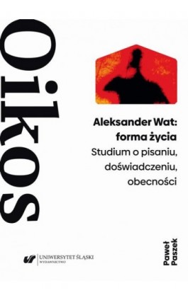 Aleksander Wat: forma życia. Studium o pisaniu, doświadczeniu, obecności - Paweł Paszek - Ebook - 978-83-226-3988-7
