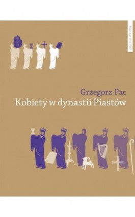 Kobiety w dynastii Piastów. Rola społeczna piastowskich żon i córek do połowy XII wieku - studium porównawcze - Grzegorz Pac - Ebook - 978-83-231-2958-5