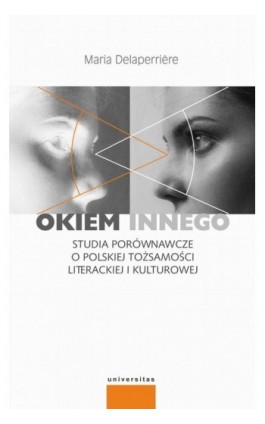 Okiem innego Studia porównawcze o polskiej tożsamości literackiej i kulturowej - Maria Delaperriere - Ebook - 978-83-242-6629-6