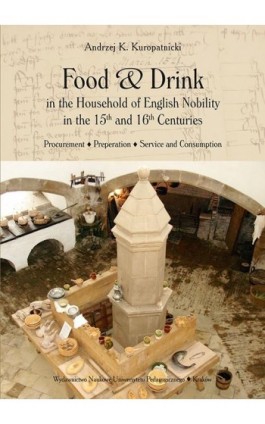 Food and Drink in the Household of English Nobility in the 15th and 16th Centuries. Procurement - Preperation - Service and Cons - Andrzej K. Kuropatnicki - Ebook - 978-83-7271-689-7