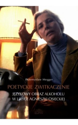 Poetyckie zwitkaczenie Językowy obraz alkoholu w liryce Agnieszki Osieckiej - Przemysław Megger - Ebook - 978-83-8017-405-4