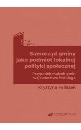 Samorząd gminy jako podmiot lokalnej polityki społecznej. Przypadek małych gmin województwa śląskiego - Krystyna Faliszek - Ebook - 978-83-226-4038-8