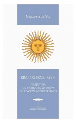Kraj Srebrnej Rzeki. Argentyna od spotkania światów do czasów współczesnych - Magdalena Lisińska - Ebook - 978-83-242-6631-9