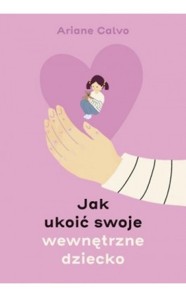 Jak ukoić swoje wewnętrzne dziecko - Ariane Calvo - Ebook - 978-83-287-2061-9