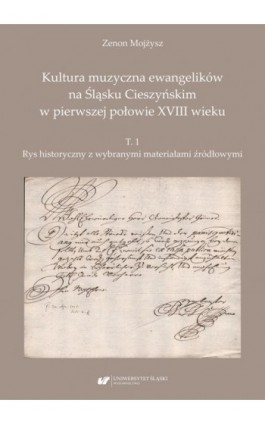 Kultura muzyczna ewangelików na Śląsku Cieszyńskim w pierwszej połowie XVIII wieku. T. 1: Rys historyczny z wybranymi materiałam - Zenon Mojżysz - Ebook - 978-83-226-3876-7