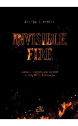 Invisible Fire Memory Tradition and the Self in Early Hindu Philosophy - Joanna Jurewicz - Ebook - 978-83-8017-311-8