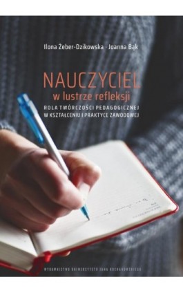 Nauczyciel w lustrze refleksji. Rola twórczości pedagogicznej w kształceniu i praktyce zawodowej - Ilona Żeber-Dzikowska - Ebook - 978-83-7133-929-5