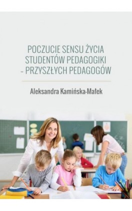 Poczucie sensu życia studentów pedagogiki - przyszłych pedagogów - Aleksandra Kamińska-Małek - Ebook - 978-83-66165-70-0