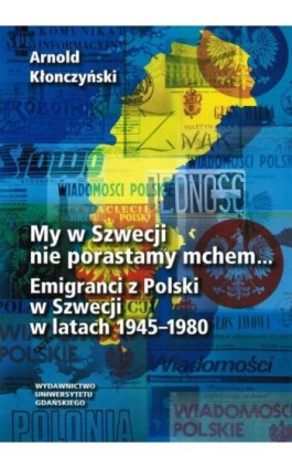 My w Szwecji nie porastamy mchem. Emigranci z Polski w Szwecji w latach 1945-1980 - Arnold Kłonczyński - Ebook - 978-83-7326-910-1