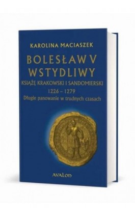 Bolesław V Wstydliwy Książę krakowski i sandomierski 1226-1279 Długie panowanie w trudnych czasach - Karolina Maciaszek - Ebook - 978-83-7730-510-2