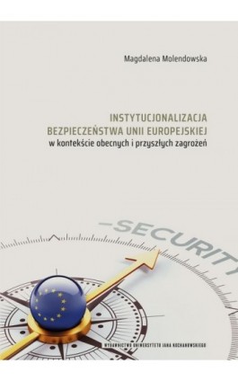 Instytucjonalizacja bezpieczeństwa Unii Europejskiej w kontekście obecnych i przyszłych zagrożeń - Magdalena Molendowska - Ebook - 978-83-7133-944-8