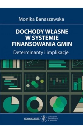 Dochody własne w systemie finansowania gmin. Determinanty i implikacje - Monika Banaszewska - Ebook - 978-83-8211-089-0