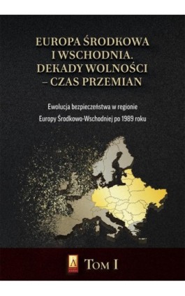 Europa Środkowa i Wschodnia. Dekady wolności – czas przemian. Tom I. Ewolucja bezpieczeństwa w regionie Europy Środkowo-Wschodni - Marcin Adamczak - Ebook - 978-83-67138-65-9