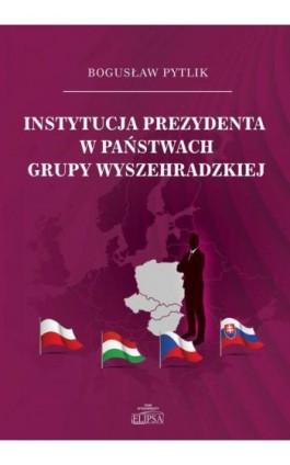 Instytucja prezydenta w państwach Grupy Wyszehradzkiej - Bogusław Pytlik - Ebook - 978-83-8017-423-8