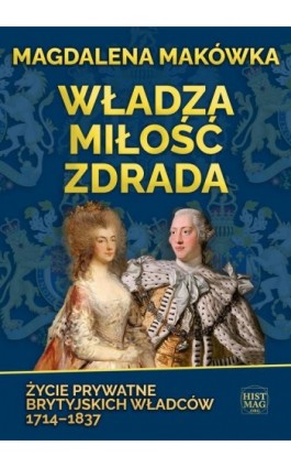 Władza, miłość, zdrada. Życie prywatne brytyjskich władców 1714–1837 - Magdalena Makówka - Ebook - 978-83-65156-52-5