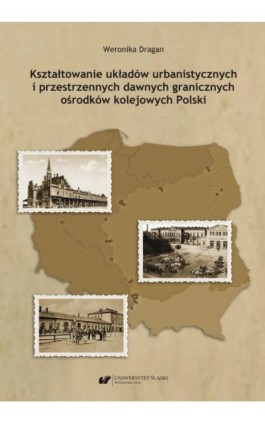 Kształtowanie układów urbanistycznych i przestrzennych dawnych granicznych ośrodków kolejowych Polski - Weronika Dragan - Ebook - 978-83-226-4096-8
