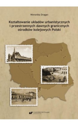 Kształtowanie układów urbanistycznych i przestrzennych dawnych granicznych ośrodków kolejowych Polski - Weronika Dragan - Ebook - 978-83-226-4096-8