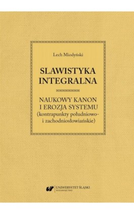 Slawistyka integralna – naukowy kanon i erozja systemu (kontrapunkty południowo- i zachodniosłowiańskie) - Lech Miodyński - Ebook - 978-83-226-4106-4