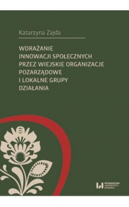 Wdrażanie innowacji społecznych przez wiejskie organizacje pozarządowe i lokalne grupy działania - Katarzyna Zajda - Ebook - 978-83-8220-725-5