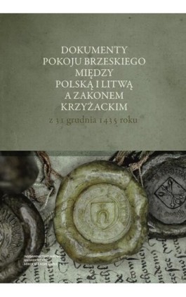 Dokumenty pokoju brzeskiego między Polską i Litwą a Zakonem Krzyżackim z 31 grudnia 1435 roku - Adam Szweda - Ebook - 978-83-231-4671-1