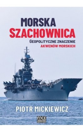 Morska szachownica – geopolityczne znaczenie akwenów morskich - Piotr Mickiewicz - Ebook - 978-83-67138-58-1