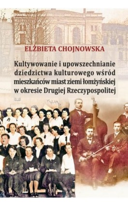 Kultywowanie i upowszechnianie dziedzictwa kulturowego wśród mieszkańców miast ziemi łomżyńskiej w okresie Drugiej Rzeczypospoli - Elżbieta Chojnowska - Ebook - 978-83-8209-110-6