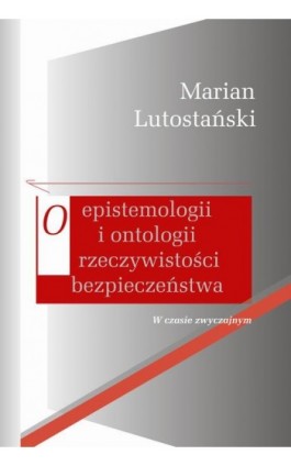 O epistemologii i ontologii rzeczywistości bezpieczeństwa - Marian Lutostański - Ebook - 978-83-8209-148-9