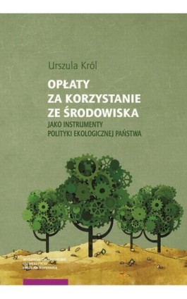 Opłaty za korzystanie ze środowiska jako instrumenty polityki ekologicznej państwa - Urszula Król - Ebook - 978-83-231-4708-4