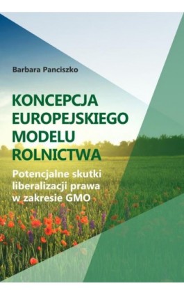 Koncepcja europejskiego modelu rolnictwa. Potencjalne skutki liberalizacji prawa w zakresie GMO - Barbara Panciszko - Ebook - 978-83-8018-353-7