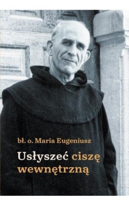 Usłyszeć ciszę wewnętrzną - Bł. O. Maria Eugeniusz - Ebook - 978-83-8043-849-1