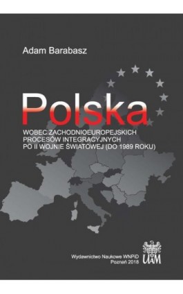 Polska wobec zachodnioeuropejskich procesów integracyjnych po II wojnie światowej (do 1989 r.) - Adam Barabasz - Ebook - 978-83-65817-41-9