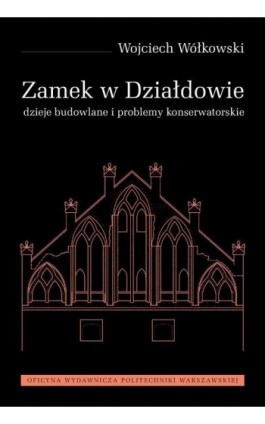 Zamek w Działdowie. Dzieje budowlane i problemy konserwatorskie - Wojciech Wołkowski - Ebook - 978-83-815-6254-6