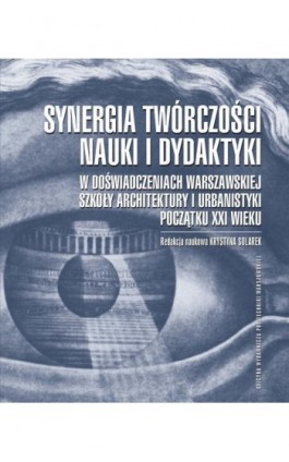 Synergia twórczości, nauki i dydaktyki w doświadczeniach Warszawskiej Szkoły Architektury i Urbanistyki początku XXI wieku - Krystyna Solarek - Ebook - 978-83-8156-329-1