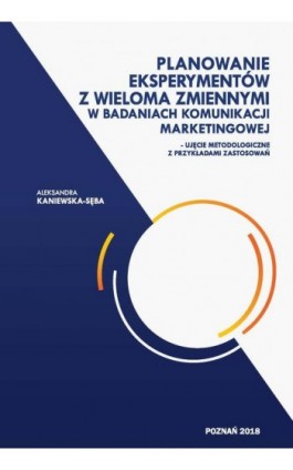 Planowanie eksperymentów z wieloma zmiennymi w badaniach komunikacji marketingowej - Aleksandra Kaniewska-Sęba - Ebook - 978-83-65817-33-4