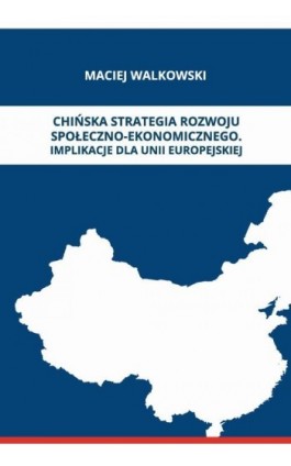 CHIŃSKA STRATEGIA ROZWOJU SPOŁECZNO-EKONOMICZNEGO. IMPLIKACJE DLA UNII EUROPEJSKIEJ - Maciej Walkowski - Ebook - 978-83-65817-28-0