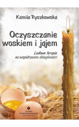 Oczyszczanie woskiem i jajem. Ludowe terapie na współczesne dolegliwości - Kamila Ryszkowska - Ebook - 978-83-8171-869-1