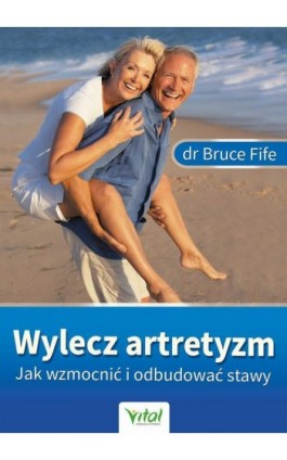 Wylecz artretyzm. Jak wzmocnić i odbudować stawy - Bruce Fife - Ebook - 978-83-8168-741-6