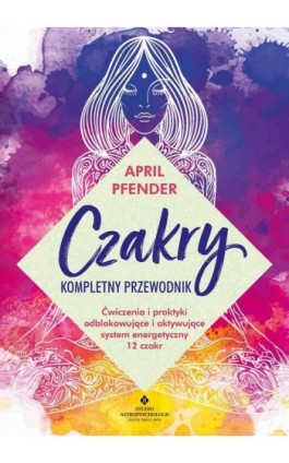 Czakry. Kompletny przewodnik - April Pfender - Ebook - 978-83-8171-986-5