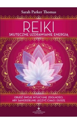 Reiki – skuteczne uzdrawianie energią. Obudź swoje intuicyjne zdolności, aby samodzielnie leczyć ciało i duszę - Sarah Parker Thomas - Ebook - 978-83-8171-629-1